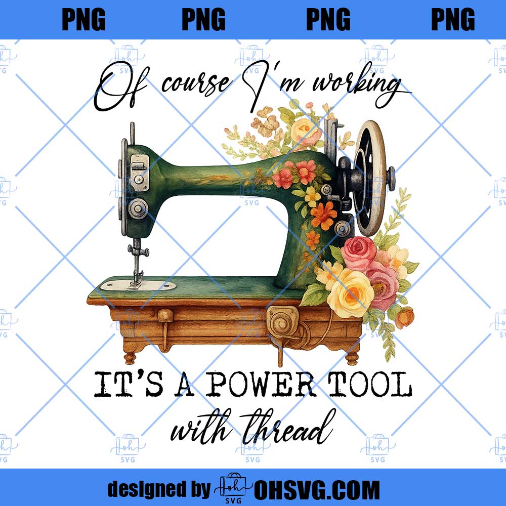 Funny Sewer Sewing Lover PNG, Of Course I'm Working It's A Power Tool With Thread PNG