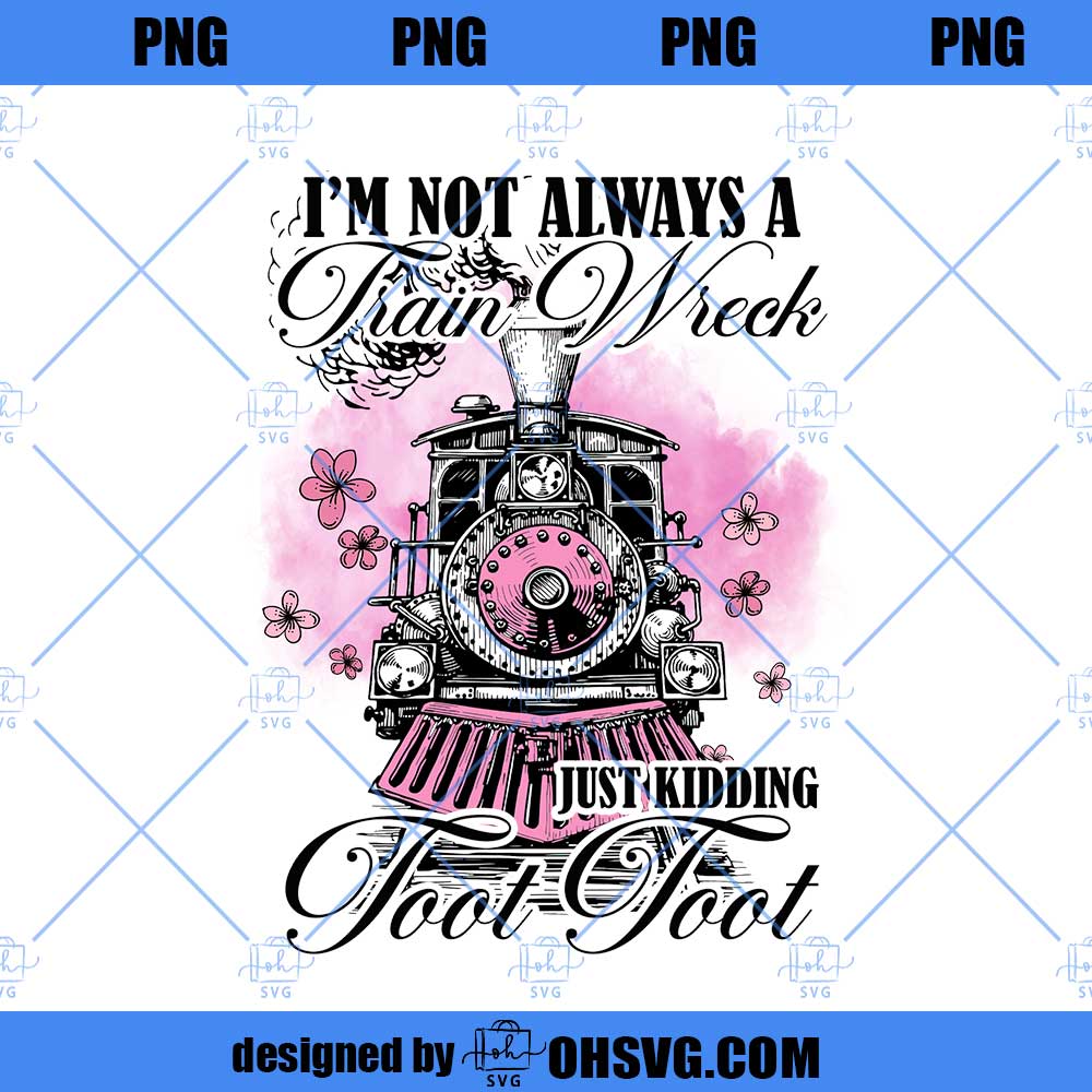 I'm Not Always A Train Wreck Just Kidding Toot PNG, Funny Mental Health Humor png, Trendy Sarcastic Train Snarky Hot Mess Vibes Sublimation
