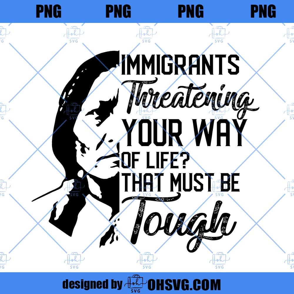 That Must Be Tough Immigrants Threatening Your Way Of Life PNG