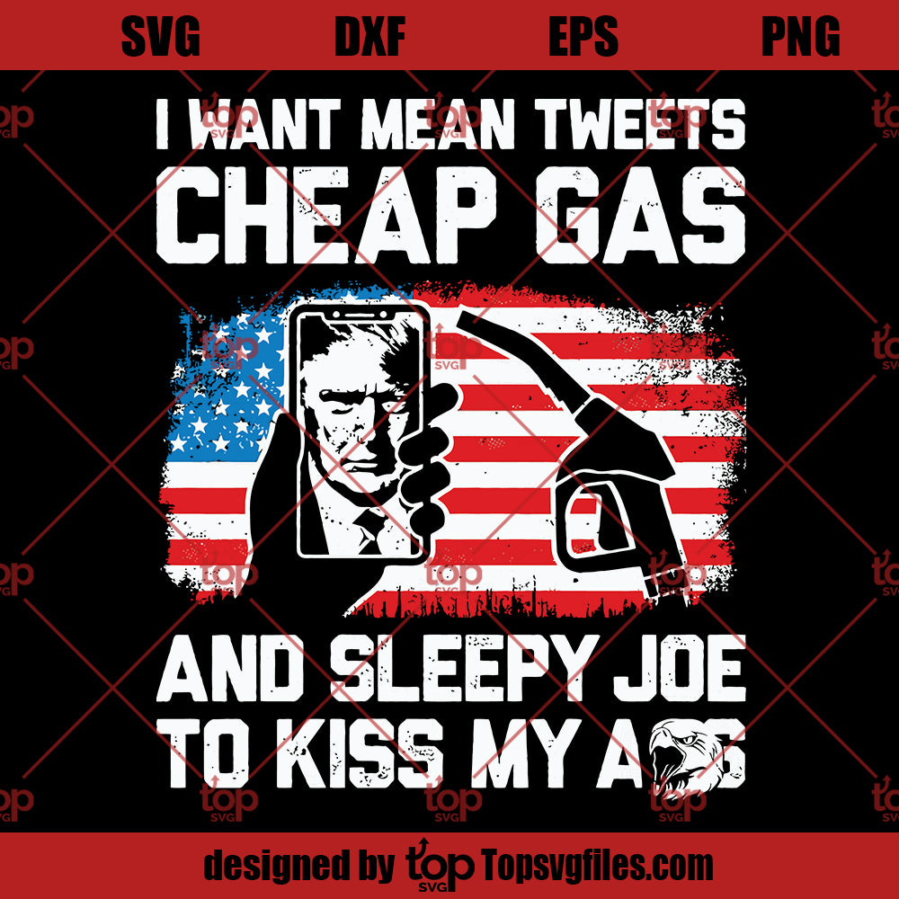 I Want Mean Tweets Cheap Gas And Sleep Joe To Kiss My Ass SVG, Funny Team Trump SVG