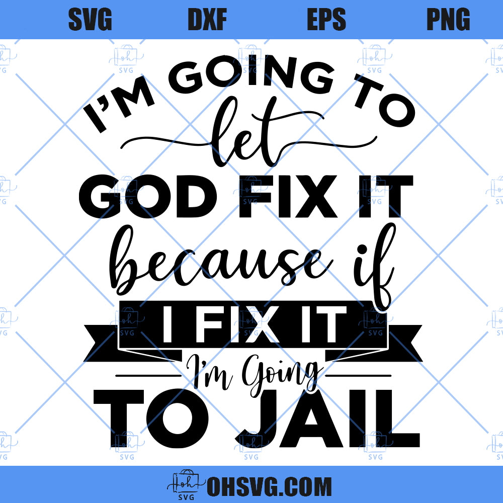 I'm Going To Let God Fix It SVG, Because If I Fix It I'm Going To Jail SVG, Christian Quote SVG