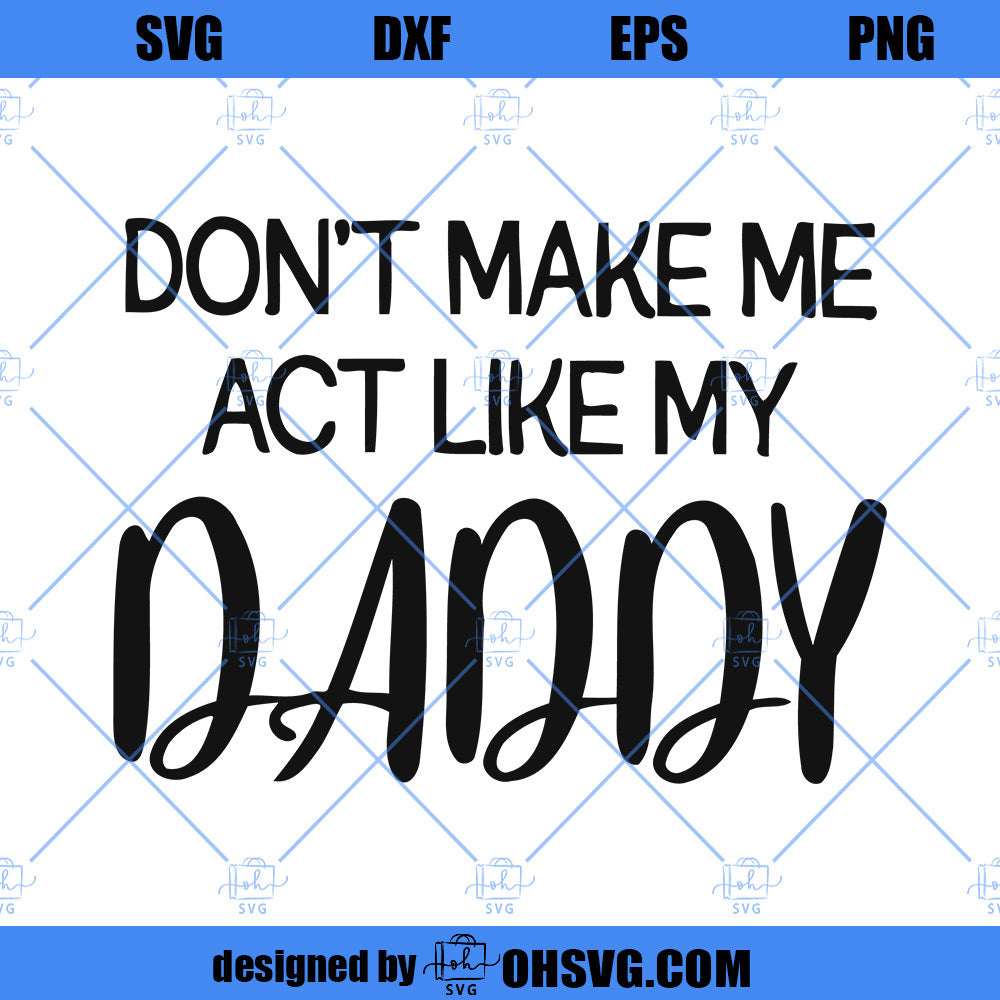 Don't Make Me Act Like My Daddy SVG, Funny Family SVG, Father's Day SVG