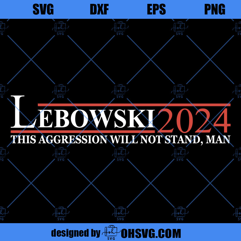 Lebowski 2024 This Agression Will Not Stand Man SVG, Vote Svg, Download Digital Sublimation