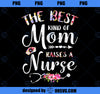 Best Kind Of Mom Raises A Nurse Flowers Mothers Day Nursing PNG, Mom PNG, Mothers Day PNG