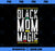 Black Mom Magic African American Lives Matter Mothers Day PNG, Mom PNG, Mothers Day PNG