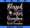 Blessed To Be Called Mom Grandma and Great Grandma Flower PNG, Mom PNG, Mothers Day PNG