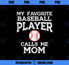 Favorite Baseball Player Calls Me Mom Mothers Day Mama Women PNG, Mom PNG, Mothers Day PNG