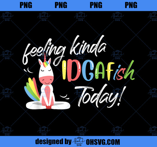 Feeling Kinda IDGAfish Today Funny Unicorn Lover Fans PNG, Magic Unicorn PNG, Unicorn PNG