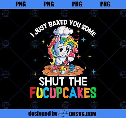 I Just Baked You Some Shut The Fucupcakes Unicorn PNG, Magic Unicorn PNG, Unicorn PNG