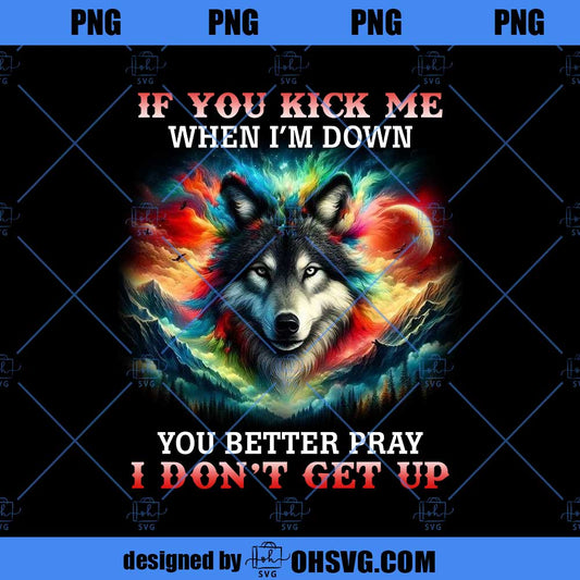 If You Kick me When I'm down you better pray I don't get up PNG