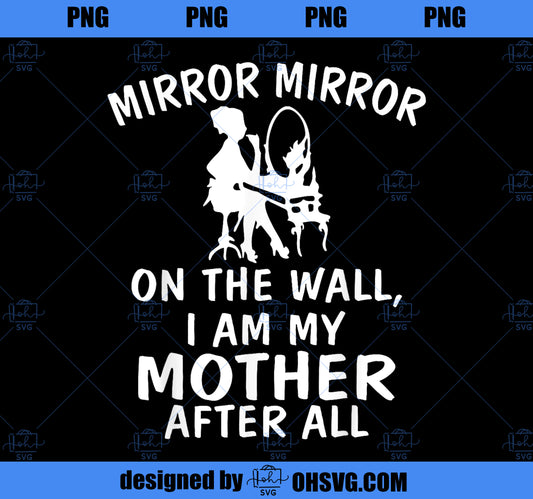Mirror Mirror on the Wall I am My Mother After All PNG, Mom PNG, Mothers Day PNG