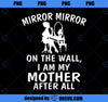 Mirror Mirror on the Wall I am My Mother After All PNG, Mom PNG, Mothers Day PNG