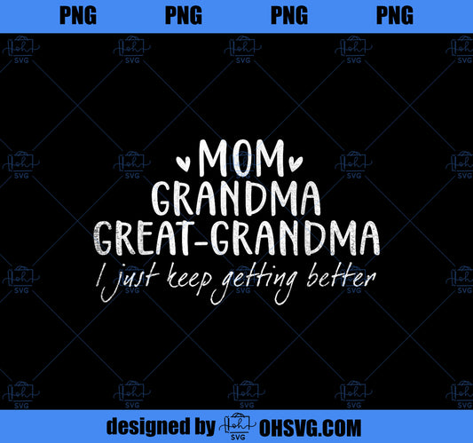 Mom Grandma Great Grandma I Just Keep Getting Better Mother PNG, Mom PNG, Mothers Day PNG