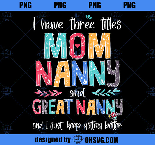 Mother_s Day I Have Three Titles Mom Nanny And Great Nanny PNG, Mom PNG, Mothers Day PNG