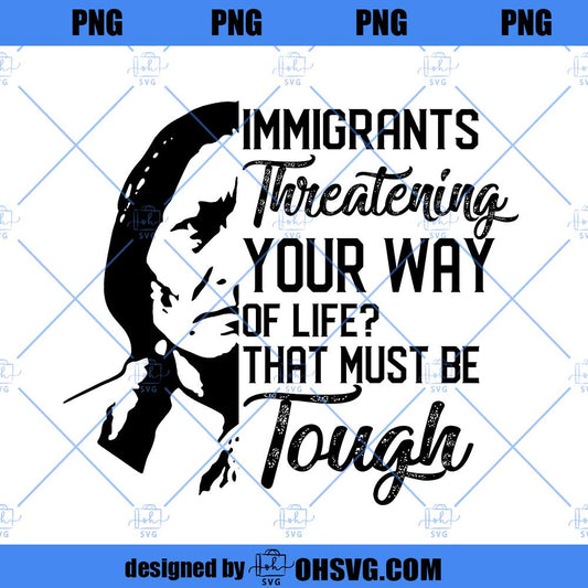 That Must Be Tough Immigrants Threatening Your Way Of Life PNG