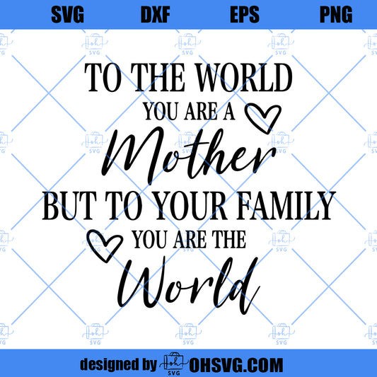 To The World You Are A Mother But To Your Family You Are The World SVG