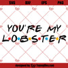 You&#39;re My Lobster SVG, Freinds TV Show SVG PNG DXF Cut Files For Cricut