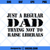 Just A Regular Dad Trying Not To Raise Liberals SVG, Dad SVG