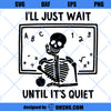 I&#39;ll Just Wait Until It&#39;s Quiet SVG, Funny Skeleton SVG