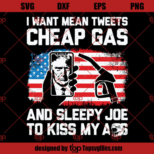 I Want Mean Tweets Cheap Gas And Sleep Joe To Kiss My Ass SVG, Funny Team Trump SVG