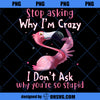 Stop Asking Why I&#39;m Crazy I Don&#39;t Ask Why You&#39;re So Stupid PNG, Flamingo PNG