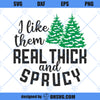 I Like Them Real Thick And Sprucy SVG, Christmas SVG, Christmas Saying SVG