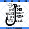 Goin Fishin In The Dark SVG, Fishing SVG Cricut Silhouette
