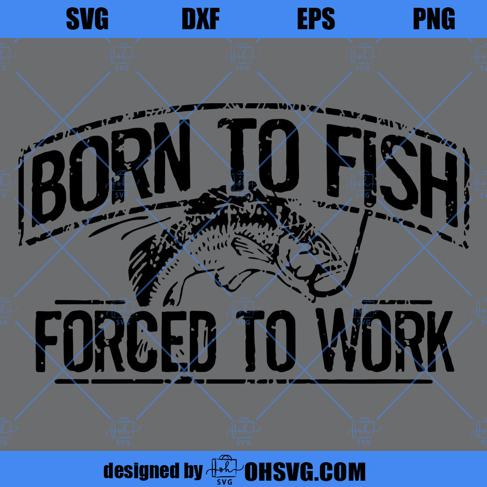 Fishing SVG, Born To Fish Forced To Work SVG PNG DXF Cut Files For Cricut