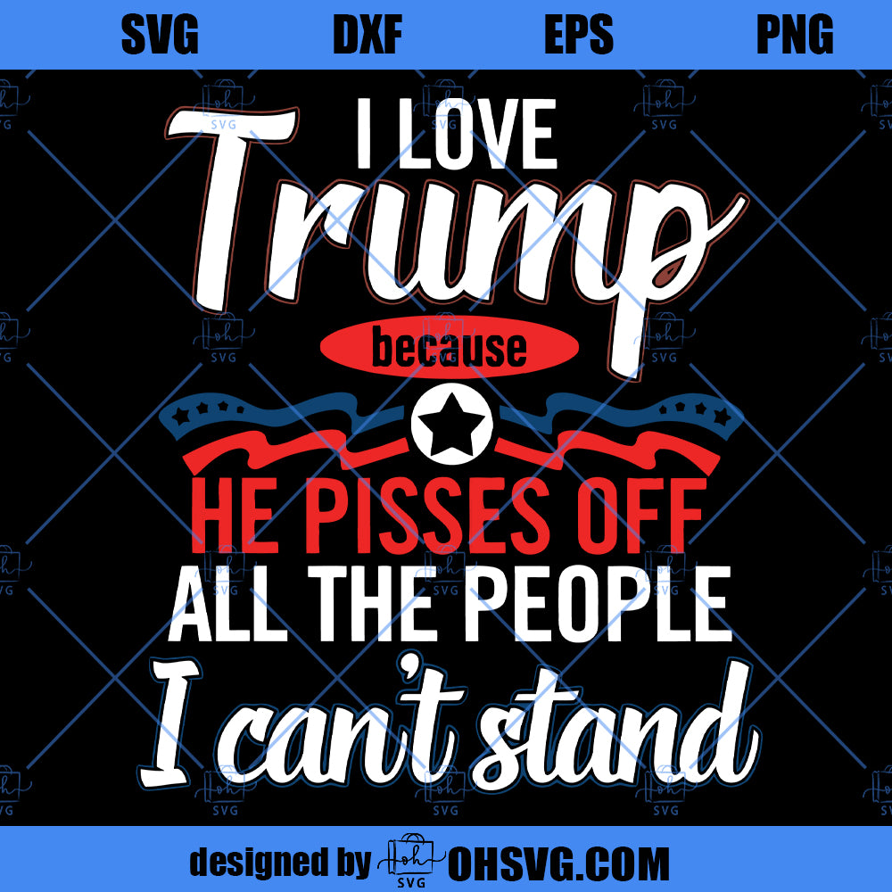 Trump Pisses Off All The People I Cant Stand SVG, Love Trump SVG