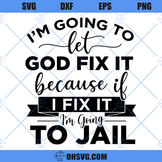 I'm Going To Let God Fix It SVG, Because If I Fix It I'm Going To Jail SVG, Christian Quote SVG
