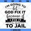 I&#39;m Going To Let God Fix It SVG, Because If I Fix It I&#39;m Going To Jail SVG, Christian Quote SVG
