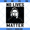 No Lives Matter SVG, Michael Myers SVG, Halloween Horror Movies SVG, Friday The 13th SVG