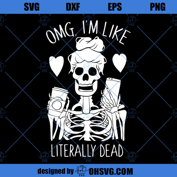 OMG Im Like Literally Dead SVG, Halloween Theme Funny Skeleton SVG, Fu ...