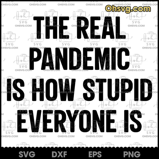 The Real Pandemic Is How Stupid Everyone SVG, Funny Quote SVG Digital Files SVG