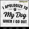 I Apologize To My Dog When I Go Out SVG, Dog Lovers SVG, Funny SVG