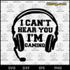 I Can&#39;t Hear You I&#39;m Gaming SVG, Funny Files For Cricut, SVG