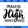 Im A Little High Mainte Nance SVG, Weed SVG PNG DXF Cut Files For Cricut