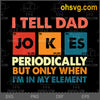 I Tell Dad Jokes Periodically But Only When I&#39;m In My Element SVG, Father&#39;s Day SVG, Download Digital Sublimation