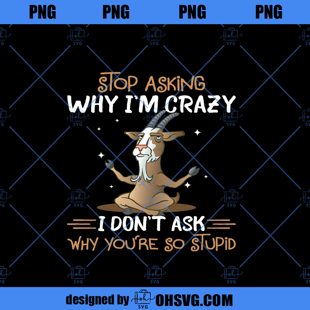 Stop Asking Why I'm Crazy I Don't Ask Why You're So Stupid PNG, Funny PNG, Download Digital Sublimation