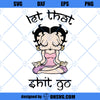 Let That Shit Go Betty Boop SVG, Betty Boop SVG, Betty Boop Yoga SVG