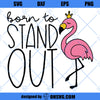 Born to Stand Out Flamingo SVG, Flamingo SVG PNG DXF Cut Files For Cricut