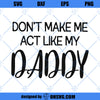 Don&#39;t Make Me Act Like My Daddy SVG, Funny Family SVG, Father&#39;s Day SVG