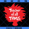 Teacher Of All Things SVG, Dr seuss SVG, SVG PNG DXF Cut Files For Cricut