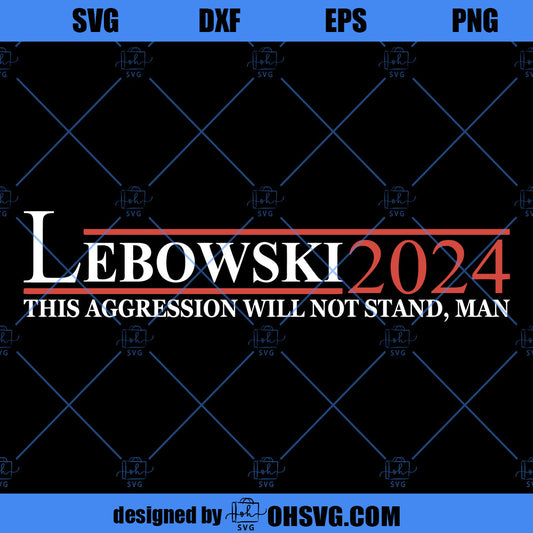 Lebowski 2024 This Agression Will Not Stand Man SVG, Vote Svg, Download Digital Sublimation