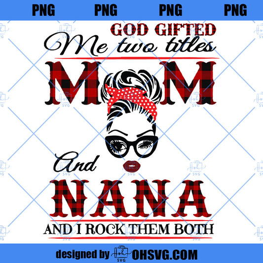 God Gifted Me Two Titles Mom And Nana And I Rock Them Both PNG, Mother’s Day PNG, Mom PNG, Nana PNG