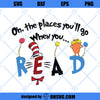 Oh The Places You&#39;ll Go When You Read SVG, Dr Seuss SVG, Download Digital Sublimation